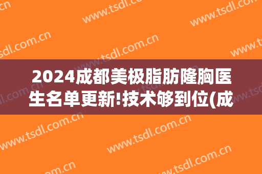 2024成都美极脂肪隆胸医生名单更新!技术够到位(成都四川丰胸整形医院)