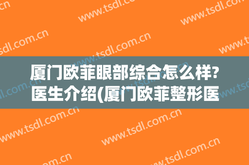 厦门欧菲眼部综合怎么样?医生介绍(厦门欧菲整形医院怎么样?)