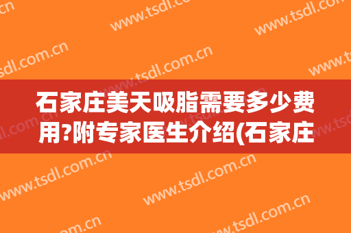 石家庄美天吸脂需要多少费用?附专家医生介绍(石家庄吸脂手术一般多少钱)