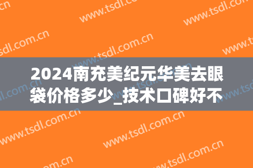 2024南充美纪元华美去眼袋价格多少_技术口碑好不好