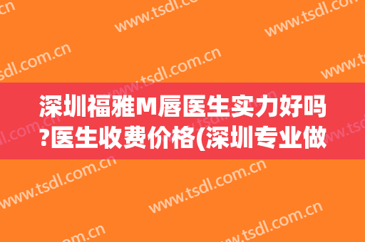 深圳福雅M唇医生实力好吗?医生收费价格(深圳专业做唇医院)