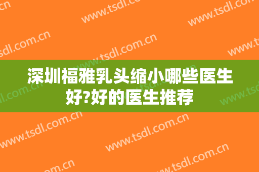 深圳福雅乳头缩小哪些医生好?好的医生推荐