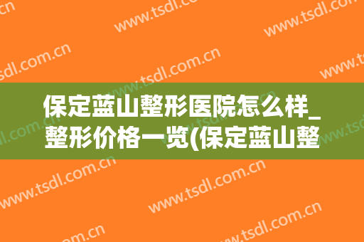 保定蓝山整形医院怎么样_整形价格一览(保定蓝山整形美容医院出过医疗事故吗)