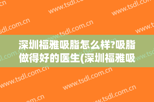 深圳福雅吸脂怎么样?吸脂做得好的医生(深圳福雅吸脂怎么样?吸脂做得好的医生在哪里)