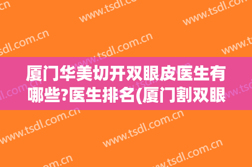 厦门华美切开双眼皮医生有哪些?医生排名(厦门割双眼皮最好的专家)