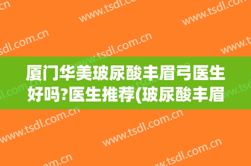 厦门华美玻尿酸丰眉弓医生好吗?医生推荐(玻尿酸丰眉弓骨)