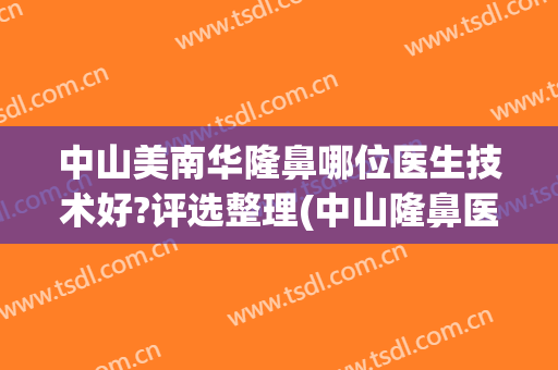 中山美南华隆鼻哪位医生技术好?评选整理(中山隆鼻医院)