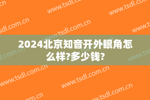 2024北京知音开外眼角怎么样?多少钱?