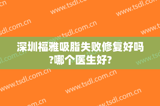 深圳福雅吸脂失败修复好吗?哪个医生好?