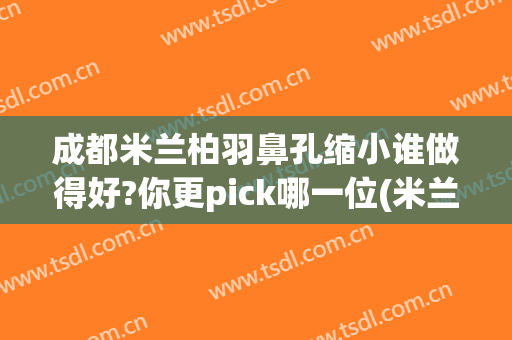 成都米兰柏羽鼻孔缩小谁做得好?你更pick哪一位(米兰柏羽做鼻子的医生)
