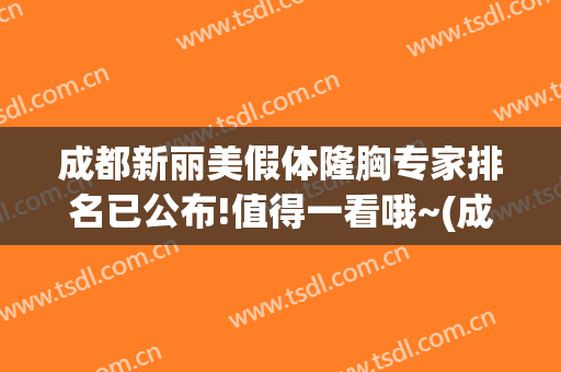 成都新丽美假体隆胸专家排名已公布!值得一看哦~(成都假体隆胸医院推荐)