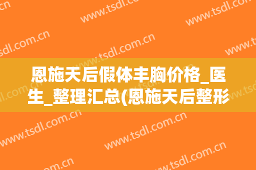 恩施天后假体丰胸价格_医生_整理汇总(恩施天后整形外科)