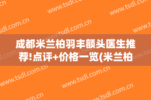 成都米兰柏羽丰额头医生推荐!点评+价格一览(米兰柏羽去眼袋)