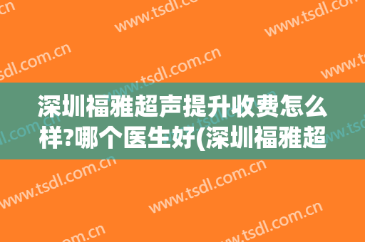 深圳福雅超声提升收费怎么样?哪个医生好(深圳福雅超声提升收费怎么样?哪个医生好啊)