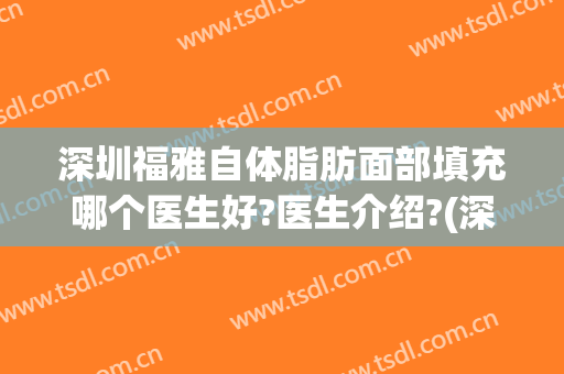 深圳福雅自体脂肪面部填充哪个医生好?医生介绍?(深圳自体脂肪面部填充整形哪家好)