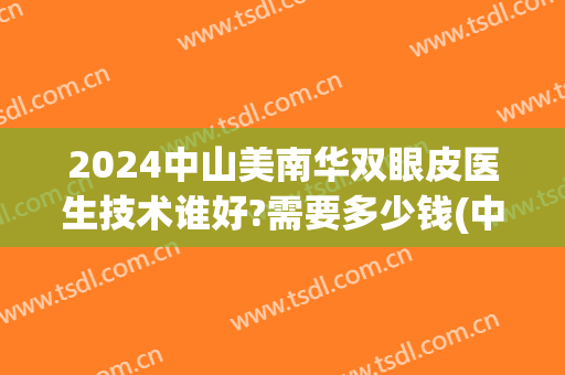 2024中山美南华双眼皮医生技术谁好?需要多少钱(中山美南华医院隆鼻怎么样)