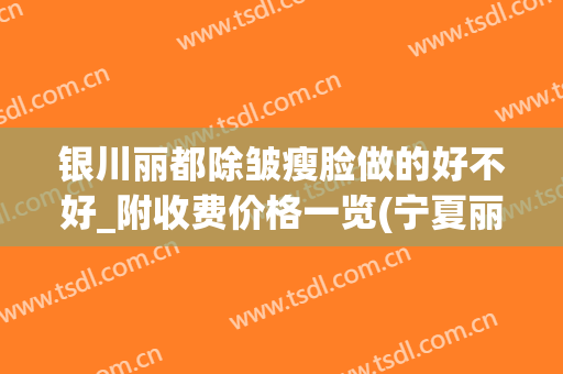 银川丽都除皱瘦脸做的好不好_附收费价格一览(宁夏丽都整形)