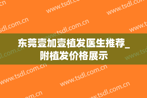 东莞壹加壹植发医生推荐_附植发价格展示