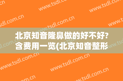 北京知音隆鼻做的好不好?含费用一览(北京知音整形医院是正规的吗)
