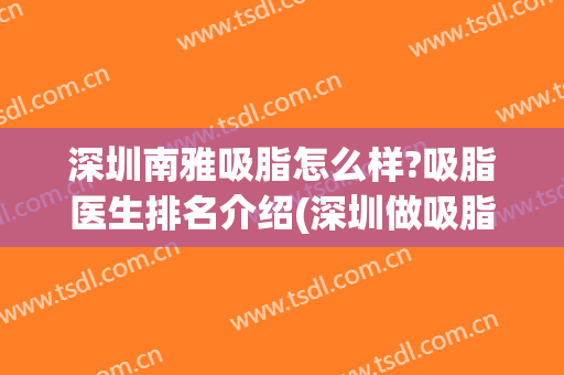 深圳南雅吸脂怎么样?吸脂医生排名介绍(深圳做吸脂最好的医生)