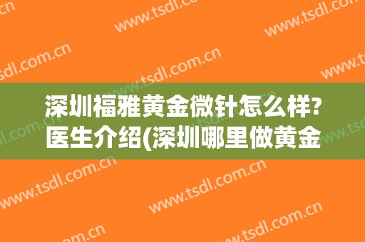 深圳福雅黄金微针怎么样?医生介绍(深圳哪里做黄金微针好)