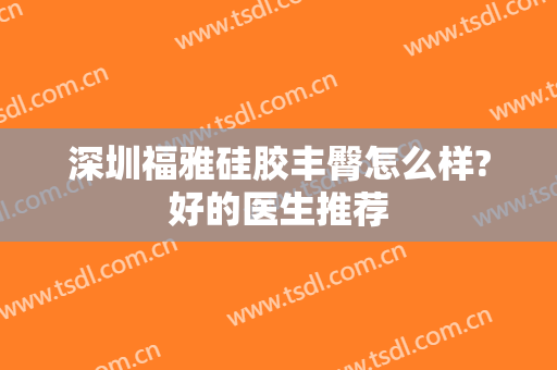 深圳福雅硅胶丰臀怎么样?好的医生推荐