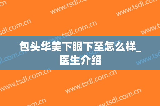 包头华美下眼下至怎么样_医生介绍