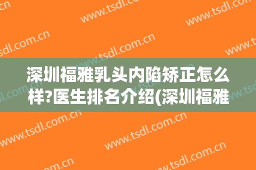 深圳福雅乳头内陷矫正怎么样?医生排名介绍(深圳福雅整形医院)