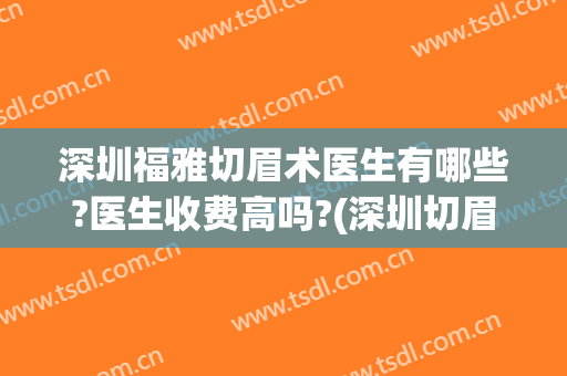 深圳福雅切眉术医生有哪些?医生收费高吗?(深圳切眉手术哪里最好)