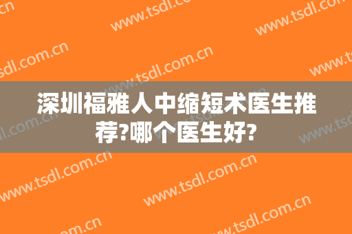 深圳福雅人中缩短术医生推荐?哪个医生好?
