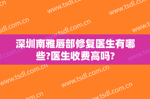 深圳南雅唇部修复医生有哪些?医生收费高吗?