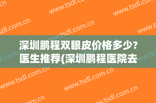 深圳鹏程双眼皮价格多少?医生推荐(深圳鹏程医院去眼袋)