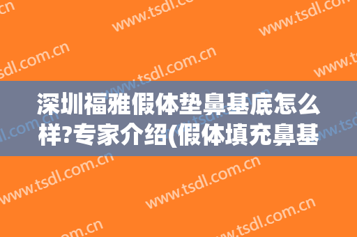 深圳福雅假体垫鼻基底怎么样?专家介绍(假体填充鼻基底好不好)