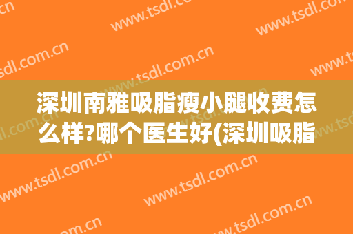 深圳南雅吸脂瘦小腿收费怎么样?哪个医生好(深圳吸脂瘦小腿价格)