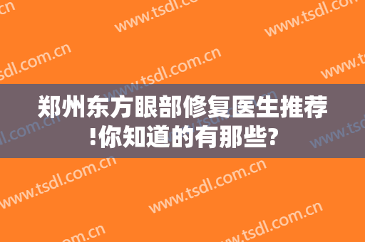 郑州东方眼部修复医生推荐!你知道的有那些?