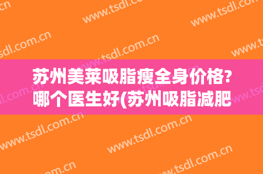 苏州美莱吸脂瘦全身价格?哪个医生好(苏州吸脂减肥医院哪里好)