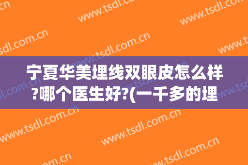 宁夏华美埋线双眼皮怎么样?哪个医生好?(一千多的埋线双眼皮怎么样)