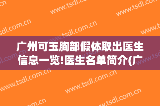 广州可玉胸部假体取出医生信息一览!医生名单简介(广州可玉整形医院电话)