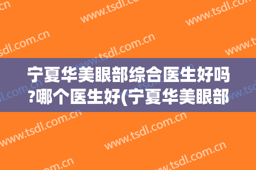 宁夏华美眼部综合医生好吗?哪个医生好(宁夏华美眼部综合医生好吗?哪个医生好呢)