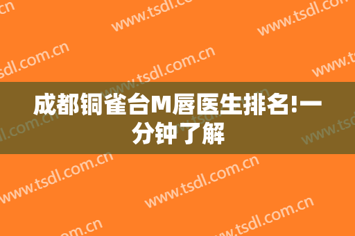 成都铜雀台M唇医生排名!一分钟了解