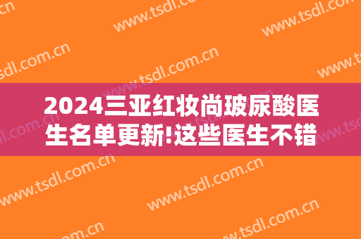 2024三亚红妆尚玻尿酸医生名单更新!这些医生不错