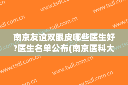 南京友谊双眼皮哪些医生好?医生名单公布(南京医科大学友谊整形外科医院双眼皮)