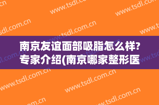 南京友谊面部吸脂怎么样?专家介绍(南京哪家整形医院吸脂好)