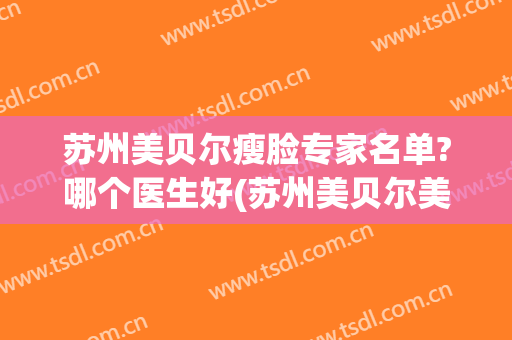 苏州美贝尔瘦脸专家名单?哪个医生好(苏州美贝尔美容医院医生)