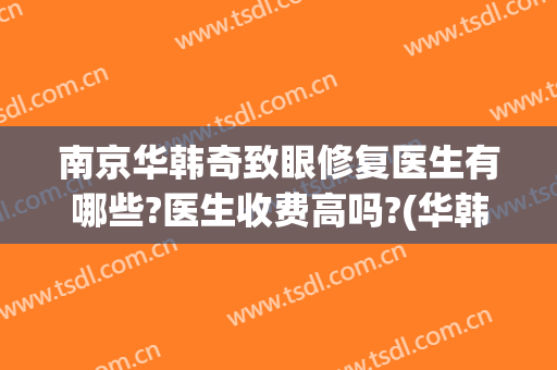 南京华韩奇致眼修复医生有哪些?医生收费高吗?(华韩奇致美容医院怎么样)