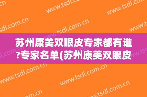 苏州康美双眼皮专家都有谁?专家名单(苏州康美双眼皮案例)