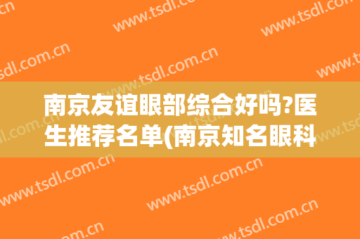 南京友谊眼部综合好吗?医生推荐名单(南京知名眼科医院)