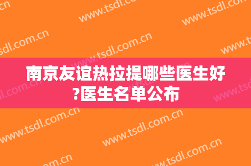 南京友谊热拉提哪些医生好?医生名单公布