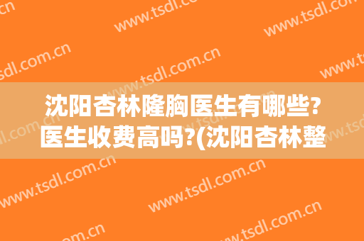 沈阳杏林隆胸医生有哪些?医生收费高吗?(沈阳杏林整形医院护士待遇)