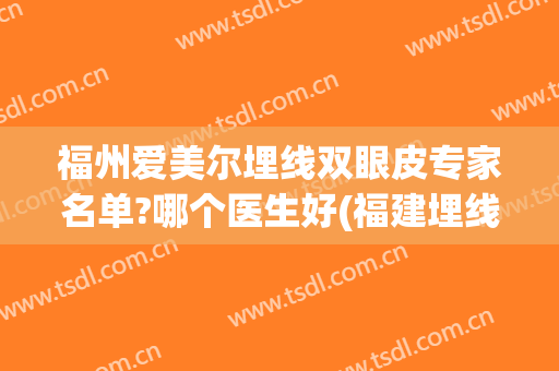 福州爱美尔埋线双眼皮专家名单?哪个医生好(福建埋线双眼皮)